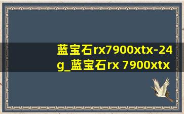 蓝宝石rx7900xtx-24g_蓝宝石rx 7900xtx 24g超白金